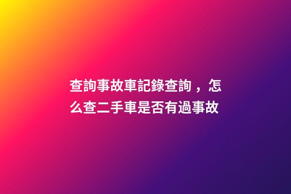 查詢事故車記錄查詢，怎么查二手車是否有過事故